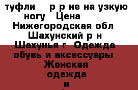 туфли 33 р-р не на узкую ногу › Цена ­ 600 - Нижегородская обл., Шахунский р-н, Шахунья г. Одежда, обувь и аксессуары » Женская одежда и обувь   